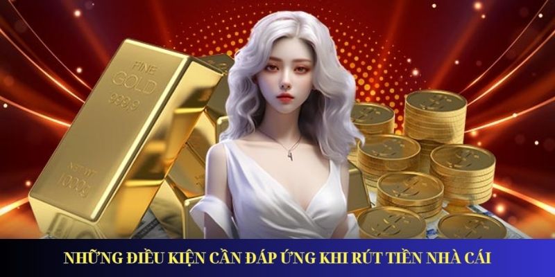 Hướng Dẫn Rút Tiền Nhà Cái Tiện Lợi Và Bảo Mật Nhất 2025 Những điều kiện cần đáp ứng khi rút tiền nhà cái
